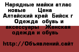 Нарядные майки атлас новые 44 › Цена ­ 450 - Алтайский край, Бийск г. Одежда, обувь и аксессуары » Женская одежда и обувь   